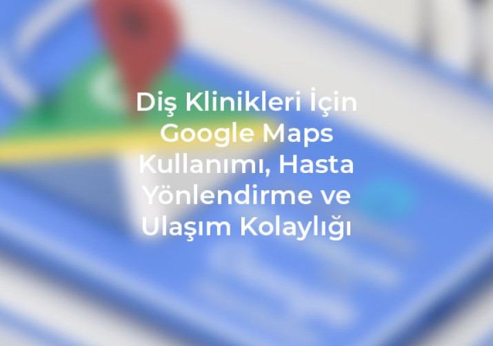 Google Maps kullanarak diş kliniklerinize hasta yönlendirme ve ulaşımı hızlandırın, kolay ve etkili bir çözüm için ipuçlarını keşfedin